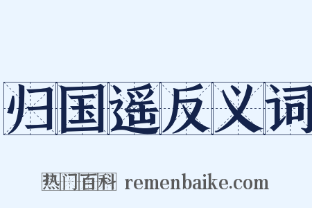 归国遥反义词是什么意思的图片